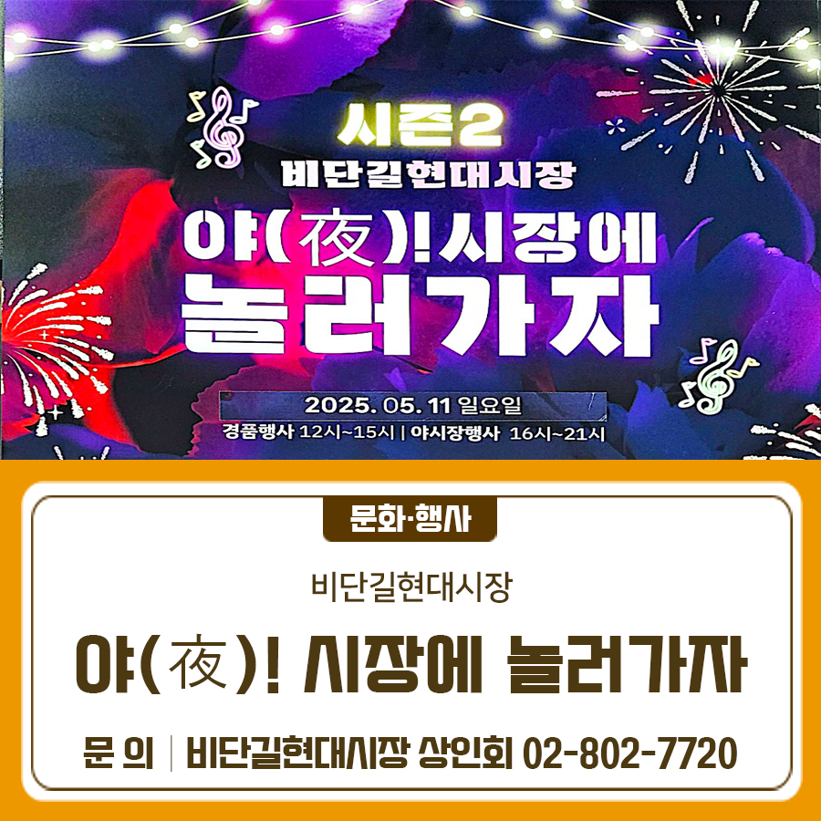 비단길현대시장에서 야(夜) ! 시장에 놀러가자를 진행합니다 함께 행사를 즐겨보자금 행사명 「야(夜) ! 시장에 놀러가자」 행사날짜 2025. 5. 11.(일) 행사장소 비단길현대시장 행사내용 [경품대잔치] 시간 12시~15시 장소 3구역 배송센터 앞 (시흥대로62길 50) 프로그램 당일 비단길현대시장에서 3만원이상 구매고객대상 이용 영수증 지참시 경품 증정 (경품 소진시까지) [야시장행사] 시간 16시~21시 장소 고객제2주차장 (시흥동 851 35) 프로그램 ✅ 20여가지 음식 먹거리 축제 운영 ✅ 야시장 먹거리 1만원 구매고객 대상 생맥주 1잔 무료증정 (맥주 소진시까지) ◆ 문 의 ◆ 비단길현대시장 상인회 ☎02 802 7720 ....... <img src=
