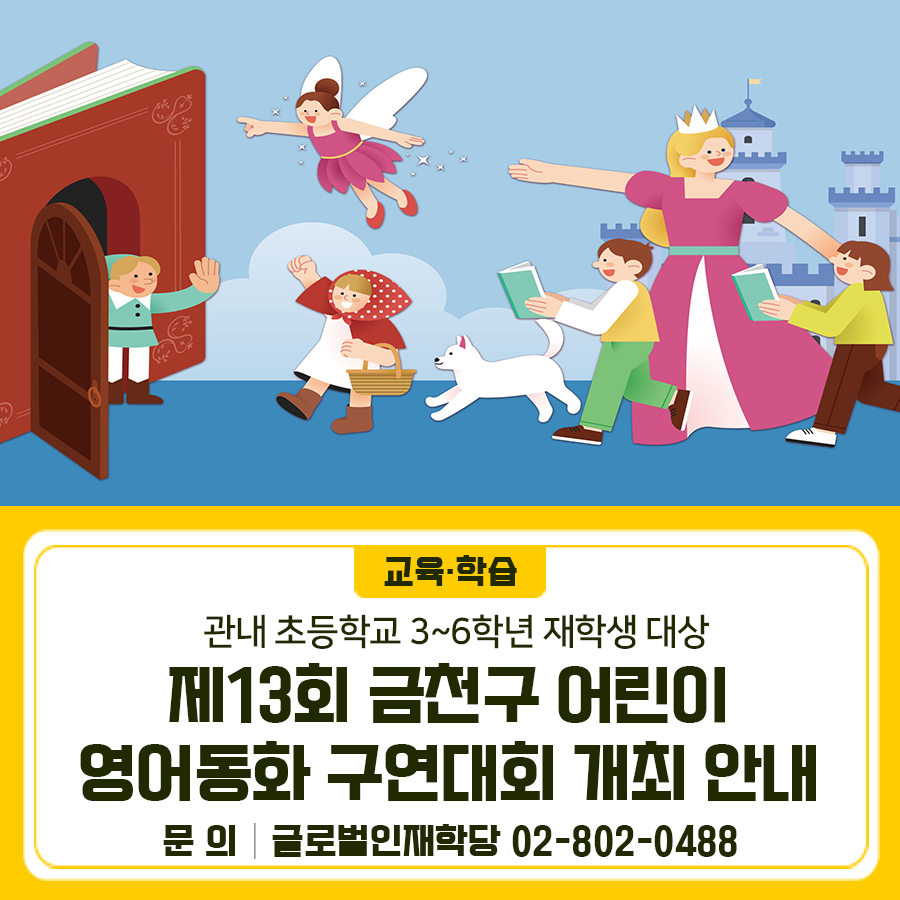 제13회 금천구 어린이 영어동화 구연대회를 개최합니다 본 선 2025.7.12.(토) 10:00 금천구청 대강당 예 선 2025.6.12.(목) 10:00~12:00 (비대면 동영상 심사) 심 사 3학년~6학년 학년별 심사 접수기간 2025.5.12.(월) ~ 5.23.(금) 시 상 총 20팀 (구청장상 20팀) 참가방법 참가신청서를 학교별 영어전담교사가 이메일로 제출 hakdang@seoul.go.kr ▼공고 자세히 보기▼ ◆ 문 의 ◆ 글로벌인재학당 ☎02 802 0488  좋은도시 금천의 소식을 더 알고 싶다면?  <img src=