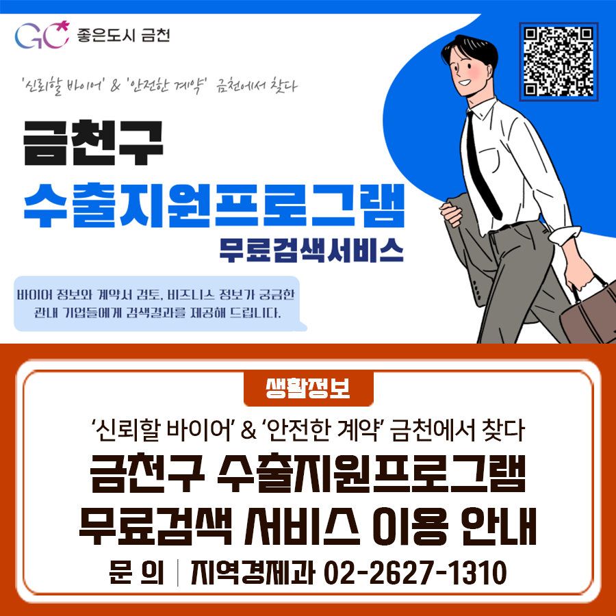 '신뢰할 바이어' & '안전한 계약' 금천에서 찾다! 바이어 정보와 계약서 검토, 비즈니스 정보가 궁금한 관내 기업들에게 검색결과를 제공해드려요 신청기간 연중 상시 신청 이용대상 금천구 소재 기업 누구나 프로그램 ✅D&B 후버스 ✅크레포트 / 앨리비 계약관리솔루션 ✅비즈니스 에이전트 이용방법 신청서 작성 후 이메일 검색요청 asdf9863@geumcheon.go.kr ▼신청서 다운받기▼ ◆ 문 의 ◆ 금천구청 지역경제과 ☎02 2627 1310  좋은도시 금천의 소식을 더 알고 싶다면?  <img src=