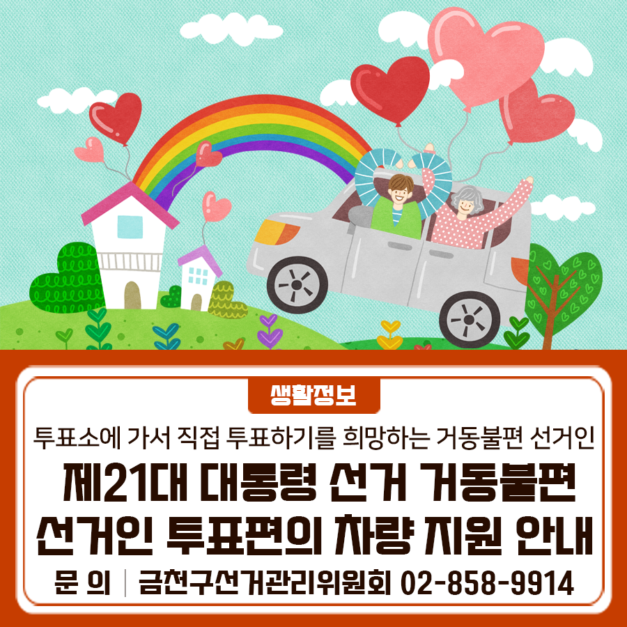 제21대 대통령 선거를 위해 투표소에 가서 직접 투표하기를 희망하는 거동불편 선거인을 위해 차량을 지원합니다 대 상 투표소에 가서 직접 투표하기를 희망하는 장애인, 어르신, 임신부 등 거동불편 선거인 지원일시 ✅ 사전투표일 (25.5.29. ~ 5.30.) ✅ 투표일 (25.6.3.) 신청방법 전화 신청 ▪ 금천구선관위 ☎02 858 9914 ▪ 서울시지체장애인협회 금천지회 ☎02 809 9660 ▪ 금천장애인자립생활센터 ☎070 4035 4342 ▪ 서울시각장애인연합회 금천지회 ☎02 808 4004 ◆ 문 의 ◆ 금천구선거관리위원회 ☎02 858 9914  좋은도시 금천의 소식을 더 알고 싶다면?  <img src=
