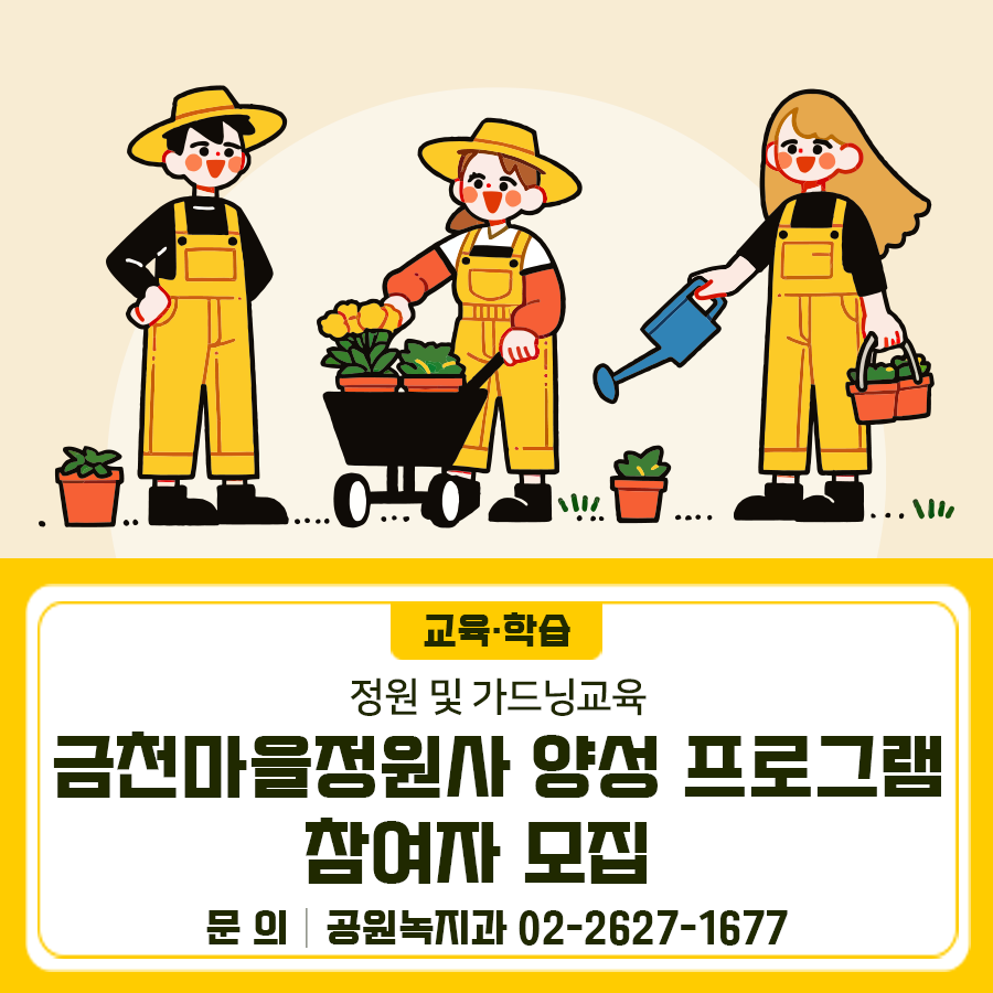 정원 및 가드닝교육을 통해 함께 일상 속 정원을 가꾸어 나가는 금천 마을정원사 양성 프로그램 참여자를 모집합니니다. 교육대상 금천구민 성인 누구나 장 소 금천정원지원센터 (시흥동 산77 13) 일 시 6.18.(수) ~ 8.20.(수) 14:00~16:00 ※매주 수요일, 총 10회차 신청방법 서울특별시공공서비스예약 (선착순) 이 용 료 10,000원 운영내용 식물의 생리 및 발달, 정원관리방법 교육 등을 통해 금천마을정원사 양성 수료기준 80%이상 수업참여 ▼자세히보기▼ ◆ 문 의 ◆ 금천구청 공원녹지과 ☎02 2627 1677  좋은도시 금천의 소식을 더 알고 싶다면?  <img src=