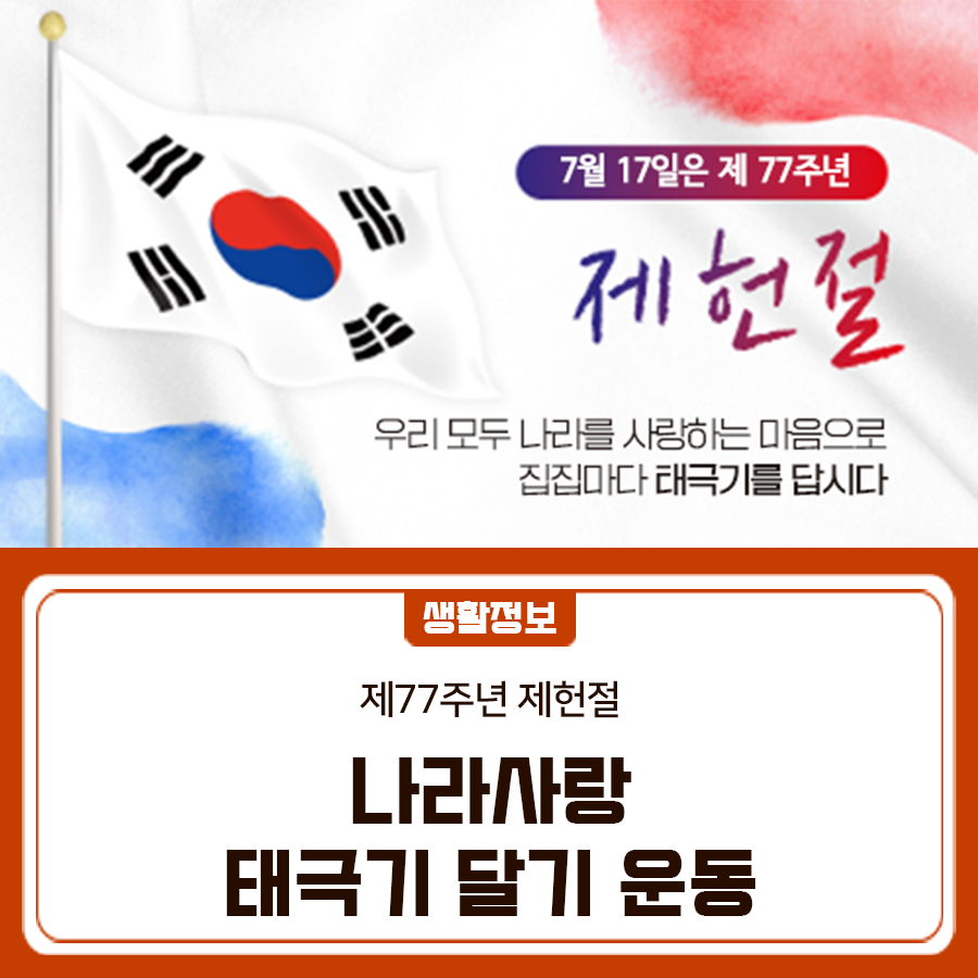  다가오는 제77주년 제헌절(7.17)을 맞이하여 우리 모두 나라사랑하는 마음으로 태극기를 게양합시다. 각 가정에서의 태극기 게양시간은 07:00부터 18:00까지입니다. ※ 심한 ☔비·바람(악천후) 등으로 국기의 존엄성이 훼손될 우려가 있는 경우에는 달지 않으며, 일시적 악천후인 경우에는 날씨가 갠 후 달거나 내렸다가 다시 답니다. 가정에서의 태극기 게양 위치 ○ 밖에서 바라보아 대문(아파트 등 공동주택의 경우 각 세대의 난간)의 중앙이나 왼쪽에 답니다. ※ 주택구조상 부득이한 경우, 태극기 다는 위치를 조정할 수 있음 ※ 자녀와 함께 달 경우, 안전사고가 일어나지 않도록 주의 ※ 아파트 등 고층건물에서는 강풍 등으로 난....... <img src=