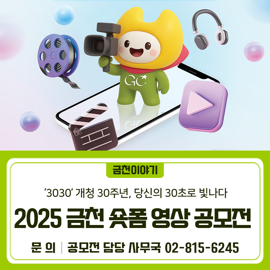 '3030' 개청 30주년 금천, 당신의 30초로 빛나다✨ 금천구 개청 30주년 주민 여러분들의 이야기를 기다립니다. 우리 일상 속 금천의 매력 숏폼 영상으로 담아주세요 접수기간 2025. 7. 14.(월) ~ 8. 31.(일) 18시 마감 참여대상 금천구에 관심있는 누구나! (개인 또는 팀의 경우 5인 이내) 공모주제 금천구를 배경으로 한 모든 주제 *장르 불문, 순수 창작 숏폼 (정책, 맛집, 명소, 브이로그, 챌린지 등) 공모형식 30~60초 분량의 숏폼 (9:16 세로형) 제출방법 접수 형식에 맞춰 구글폼 온라인 접수 <포스터 이미지 참조> 시상규모 대상 1명(팀) 150만원 최우수상 2명(팀) 70만원 ....... <img src=