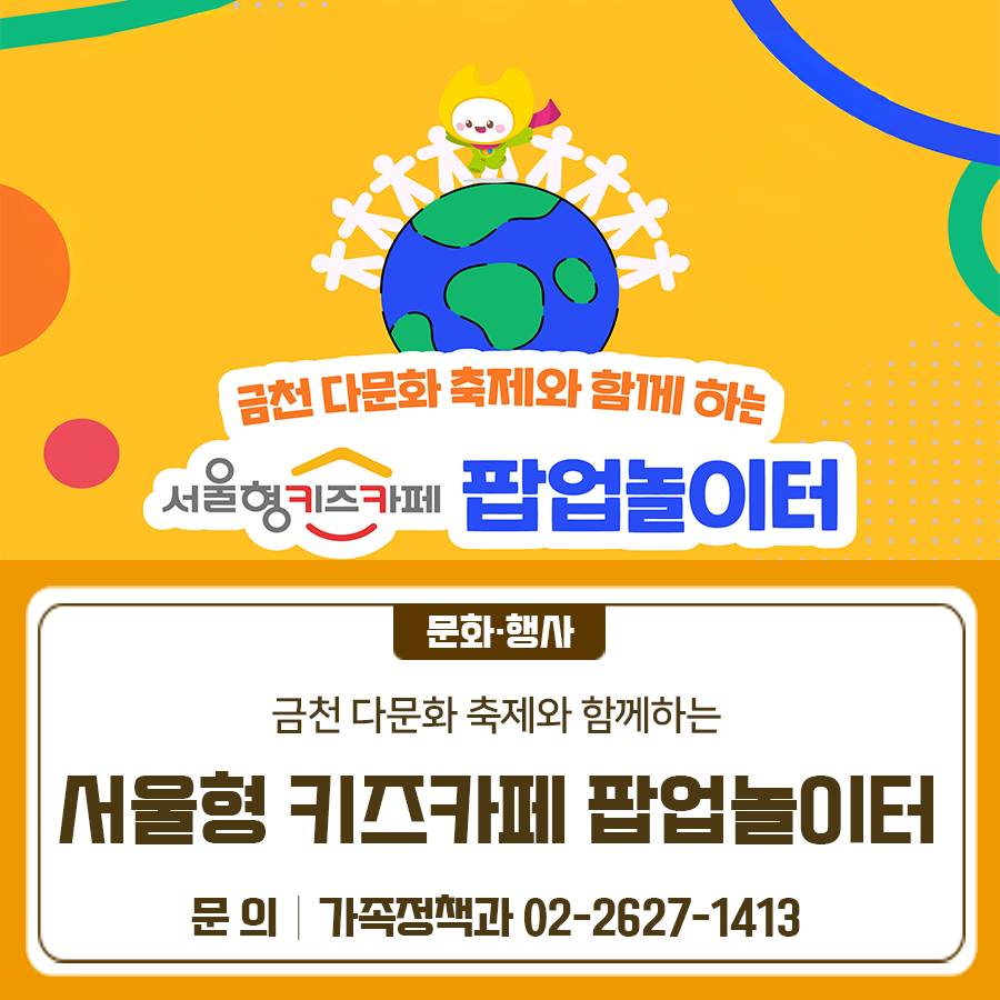 금천 다문화 축제도 즐기고! 팝업 놀이터도 즐기자 일시 2025. 9. 13.(토) 10:00 ~ 17:00 장소 금천구보건소 광장 (우천 시 구청 대강당에서 행사 진행) 대상 3세~9세(2016년생~2022년생) 아동 누구나 ※보호자 동반 필수 내용 서울형 키즈카페 팝업놀이터 참여 가격 무료 ▼다문화축제 자세히 보기▼ ◆ 문 의 ◆ 금천구청 가족정책과 ☎02 2627 1413  좋은도시 금천의 소식을 더 알고 싶다면?  <img src=