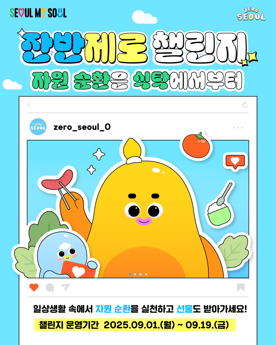일상생활 속에서 자원 순환을 실천하고 선물도 받아가세요! 이벤트명 잔반제로 챌린지   자원순환의 날(9월 6일)을 맞아 서울시에서 시행하는 음식물 감량 캠페인 참여기간 2025. 9. 1.(월) ~ 9. 19.(금) 참여방법 ⓛ 챌린지 참여 인증 사진 개인 SNS에 업로드 * 사진 업로드 시 해시태그(#잔반제로챌린지) 추가 필수 ② 폼링크 통해 개인정보와 업로드 게시글 캡처본 제출 참여혜택 추첨을 통해 치킨(50명) ☕커피(100명) 모바일 기프티콘 제공 ◆ 출 처 ◆ 서울특별시  좋은도시 금천의 소식을 더 알고 싶다면?  <img src=