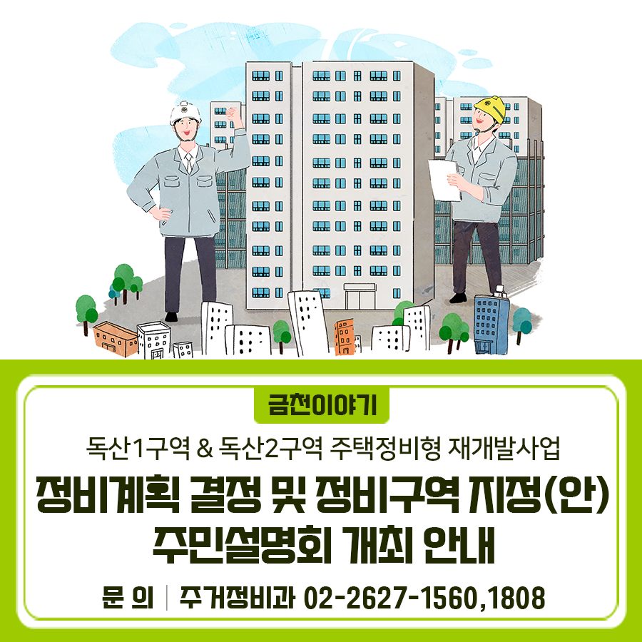 금천구 독산1,2구역에 주택정비형 재개발사업과 관련하여 주민설명회를 개최합니다. 많은 참여 부탁드립니다. 일 시 2025. 9. 23. (화) 독산1구역: 10시 독산2구역: 15시 장 소 금천구청 대강당(12층) 내 용 정비계획(안) 설명 및 향후계획, 질의응답 등 참석대상 해당 구역 내 토지 등 소유자 [독산1구역] 독산2동 1036번지 일대 [독산2구역] 독산2동 1072번지 일대 유의사항 구청 주차장이 협소하므로 대중교통 이용 바랍니다. (1시간 무료 이후 요금 발생) ◆ 문 의 ◆ 금천구청 주거정비과 ☎02 2627 1560, 1808  좋은도시 금천의 소식을 더 알고 싶다면?  <img src=