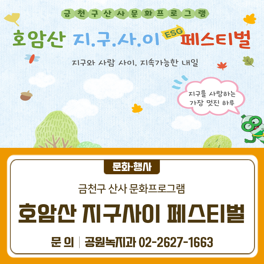 금천구 산사 문화프로그램 안내드려요 <호암산 지구사이 페스티벌> 지구와 사람 사이, 지속가능한 내일을 주제로 산사명상, 춤명상, 무대공연 등 다양한 프로그램을 즐겨보세요! 일 시 2025. 10. 19.(일) 14:00 장 소 호암산 호압사 바라밀무대 (시흥동 산95) 프로그램 숲 명상, 산책, 공연 등 ◆ 문 의 ◆ 금천구청 공원녹지과 ☎02 2627 1663 주식회사 다숲 ☎010 8842 0110  좋은도시 금천의 소식을 더 알고 싶다면?  <img src=