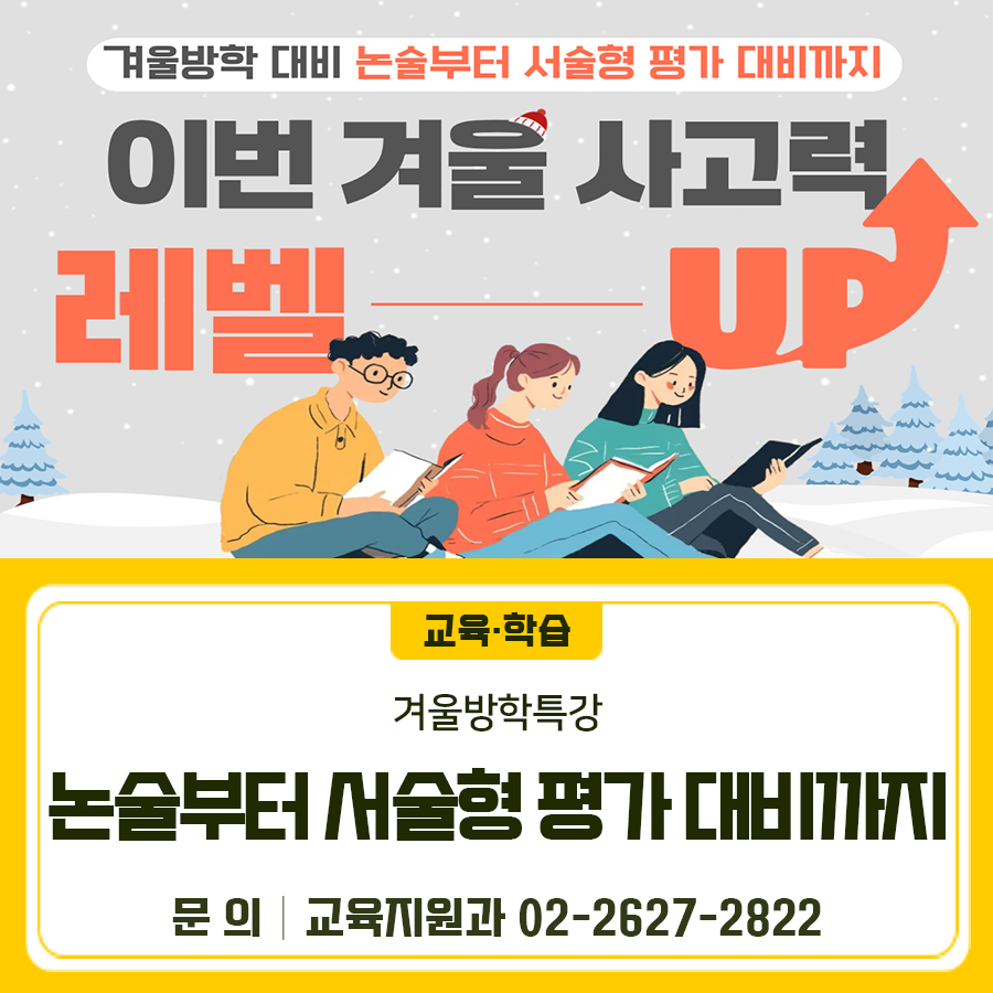 겨울방학 대비 논술부터 서술형 평가 대비까지! 이번 겨울 사고력 레벨 UP 일시 2026. 1. 27(화)~ 1. 30.(금) 10:00~15:00 대상 관내 예비중1~3학년, 예비고1학년 장소 금천진로진학지원센터 3층 강의실 내용 논리적 사고를 통한 논술문 쓰기, 서술형평가대비하기 신청기간 2025. 12. 29(월)부터 프로그램 7일 전까지 (선착순 마감) 신청방법 금천진로진학지원센터 홈페이지 프로그램 신청 ◆ 문 의 ◆ 금천구청 교육지원과 ☎02 2627 2822  좋은도시 금천의 소식을 더 알고 싶다면?  <img src=