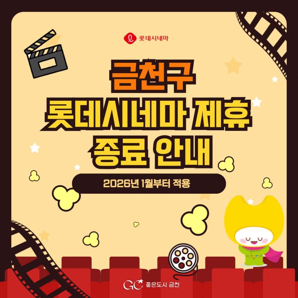  롯데시네마 제휴 종료 안내 (2026. 1.부터) 그동안 금천구와 롯데컬처웍스(롯데시네마)는 업무 제휴를 통해 금천구청 카카오톡 채널 추가된 구민 여러분께 영화 관람 할인 등 다양한 혜택을 제공해 왔습니다. 그동안 보내주신 관심과 이용에 깊이 감사드립니다.  제휴 종료 안내 롯데컬처웍스(롯데시네마) 내부 운영 여건 변화로 인해 2025년 12월 31일을 끝으로 금천구–롯데시네마 간 제휴가 종료되었음을 안내드립니다. 이에 따라 ✔  영화 관람 할인 혜택은 2026년 1월부터 제공되지 않으니 양해하여 주시기 바랍니다. 앞으로도 금천구는 구민 여러분의 문화생활 증진을 위해 다양한 협력과 혜택 발굴에 최선을 다하겠습니다. 감사....... <img src=