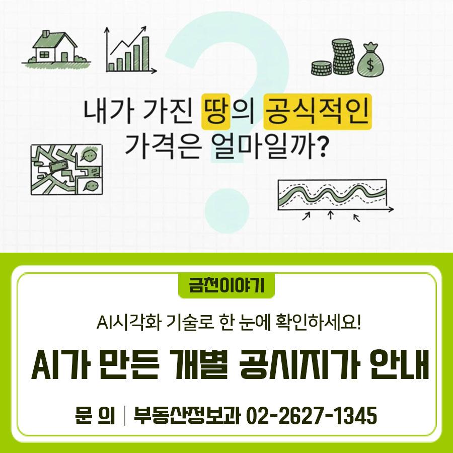AI 시각화 기술로 한눈에 보는 개별공시지가! 개념 설명부터 조사·결정·공시 일정까지 쉽게 확인해 보세요✨ 내 용 알기 쉬운 개별공시지가 개념 설명 개별공시지가 연간 조사 및 결정・공시 일정 안내 ▼ 관련링크 ▼ ◆ 문 의 ◆ 금천구청 부동산정보과 ☎02 2627 1345  좋은도시 금천의 소식을 더 알고 싶다면?  <img src=
