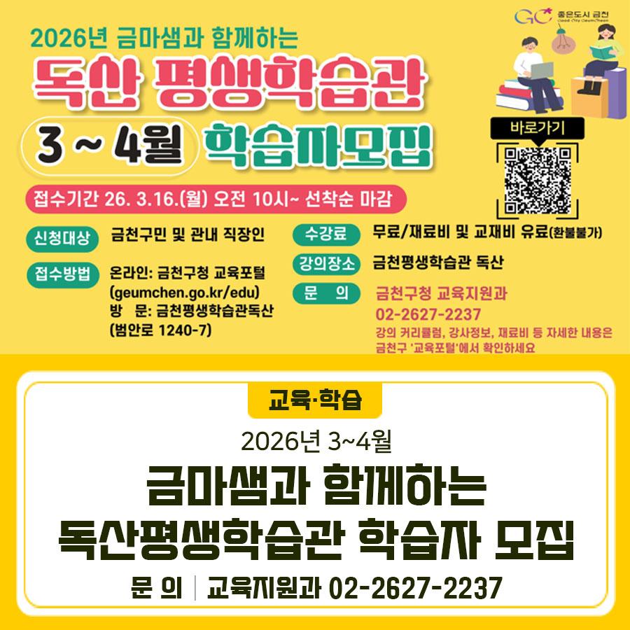 금마샘과 함께하는 금천독산평생학습관 학습자를 모집합니다 모집기간 2026. 3. 16.(월) 오전 10:00 ~ (선착순) 교육일정 2026. 3. ~ 4. ※프로그램별 상이 모집대상 금천구민 및 관내 직장인 신청방법 온라인 접수 ◆ 문 의 ◆ 금천구청 교육지원과 ☎02 2627 2237  좋은도시 금천의 소식을 더 알고 싶다면?  <img src=