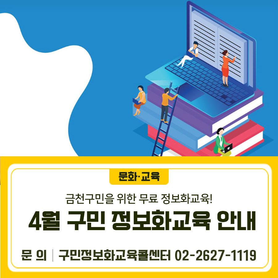 디지털 시대! 생활에 즐거움을 드리는 맞춤형 정보화교육 4월 프로그램 안내드려요... 2026년 4월 구민정보화교육 안내 신청기간 3. 25.(수) 14시 ~ 3. 30.(월) 18시 * 교육 선정 문자 발송: 3.31.(화) 14시 이후 * 추가접수 기간 : 3.31.(화) 14시 ~ 18시 (추가접수는 전화접수만 가능, 선착순) 교육대상 주민등록상 금천구민 * 선발기준 : 전산추첨(신규자 우선) 교육기간 <월, 수 정규과정> 4. 6.(월) ~ 4. 29.(수) 수 강 료 무료 (단, 교재비 별도) 교육과정 및 시간 신청방법 인터넷 접수 [금천구청 홈페이지] → [교육포털] → [정보화교육] → [강좌신청] ▼▼▼ 교육신청 시 유의사항 ✔ 정규강좌 신청기간 중 1인 1강좌까지 신....... <img src=