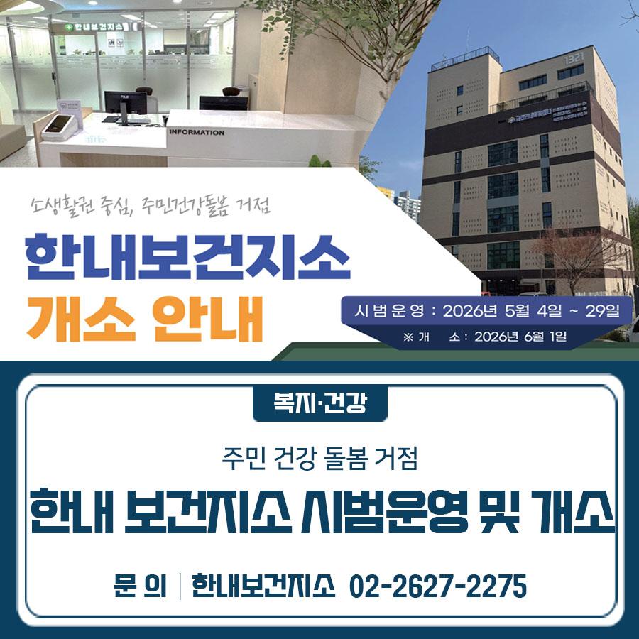 건강상담·만성질환 관리까지 한곳에서! 한내보건지소 시범운영 후 6월 정식 개소합니다” 시범운영 2026년 5월 4일 ~ 29일 ※ 개소 : 2026년 6월 1일 주 소 금천구 한내보건지소 (한내이음센터 2 3층, 한내로 69 15) 내 용 만성질환 예방·관리사업, 건강장수센터 운영(3권역) 건강장수사업, 지역사회 중심 재활사업 주민 밀착형 건강 관리 사업 ▼ 관련링크 ▼ ◆ 문 의 ◆ 한내보건지소 ☎ 02 2627 2275  좋은도시 금천의 소식을 더 알고 싶다면?  <img src=