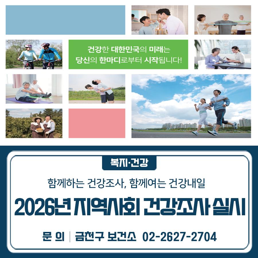 2026년 5월 16일부터 보건소 조사원이 여러분의 가정에 직접 방문하여 지역사회 건강조사를 진행합니다. 보다 건강한 지역사회를 만들기 위해 지역사회 건강조사에 꼭 참여해 주세요~❤  조사기간 2026. 5. 16.(토) ~ 7. 31.(금) 조사대상 표본 선정 가구의 만 19세 이상 성인 조사방법 조사원이 직접 대상 가구를 방문, 태블릿 PC를 이용하여 1:1 면접조사 조사내용 흡연·음주·신체활동 등 건강행태, 고혈압·당뇨 등 만성질환, 의료 이용 등 상품 조사 완료 시 감사의 마음으로 참여자에게 상품권 지급 ▼관련링크▼ ◆ 문 의 ◆ 질병관리청 ☎1399  좋은도시 금천의 소식을 더 알고 싶다면?  <img src=