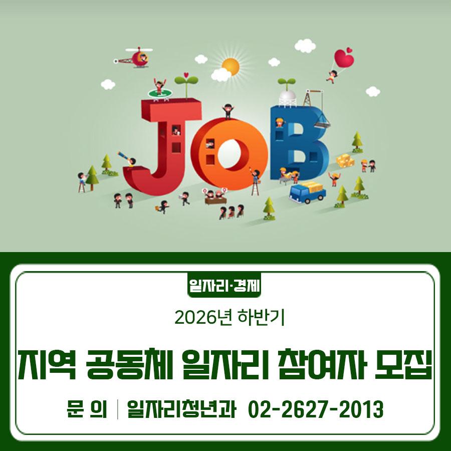 근로의사가 있는 구민에게 일자리를 제공하기 위해 정부에서 지원하고 금천구에서 추진하는 「2026년 하반기 지역공동체 일자리사업」 참여자를 모집합니다. 모집기간 2026. 5. 21.(목) ~ 5. 28.(목) (8일간) 사업기간 2026. 7. 1.(수) ~ 10. 31.(토) ※ 예산 상황에 따라 연장 가능 모집인원 15명 (일반인력 12명/전문인력 3명) ※전문인력은 사업부서에서 별도모집 (금천구청 홈페이지 고시·공고를 참고하세요) 참여자격   사업개시일 기준 만 18세 이상 근로능력이 있는 금천구민   가구소득이 기준 중위소득 70%이하면서, 재산이 4억9천9백만원 이하인 가구의 구성원 신청방법 ✔방문 : 주소지 동 주민센터 방문신청 근로조건 ✔1일 5시간(주....... <img src=
