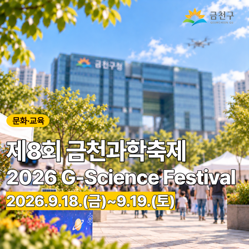 제8회 금천과학축제 「2026 G Science Festival」  AI와 소통하는 활기찬 미래 금천! AI 오목대결부터 방탈출 버스, 로봇개 체험까지! 다채로운 과학 체험과 공연을 한자리에서 만나보세요✨ 9.18.(금)~9.19.(토) 금천구청 광장에서 함께해요! 행 사 명 제8회 금천과학축제 「2026 G Science Festival」 슬 로 건 「AI와 소통하는 활기찬 미래 금천」 행사기간 2026. 9. 18.(금)~ 9. 19.(토) ※ 기념식 : 9.19.(토) 11:00 행사장소 구청 광장 및 선큰 광장 등 금천구청 일대 주요내용 ✅기념식 : 축하 세레모니, 주제영상, 댄스 로봇 퍼포먼스 ✅ 방탈출 버스 체험, CES 참여기업(2개) 전시 ✅ AI 로봇(X2휴머노이드, 로봇개), AI 향수....... <img src=