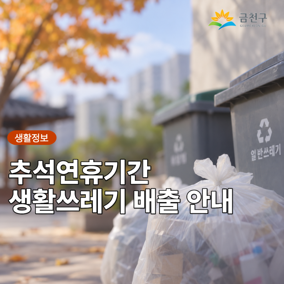 추석연휴 기간 2026년 9월 23(수), 24(목), 25(금), 26(토) 모든 생활 쓰레기 배출이 금지됩니다 불편하시더라도 주민 여러분의 적극적인 협조 부탁드립니다♀ ♀  배출금지 2026년 9월 23(수), 24(목), 25(금), 26(토) 배출가능 2025. 9. 22.(화) 18:00~24:00 9. 27.(일) 18:00~ 배출금지 대상 일반생활쓰레기, 재활용쓰레기, 음식물쓰레기 지역별 수거업체 연락처 ◆ 문 의 ◆ 금천구청 청소행정과 ☎02 2627 1472  좋은도시 금천의 소식을 더 알고 싶다면?  <img src=