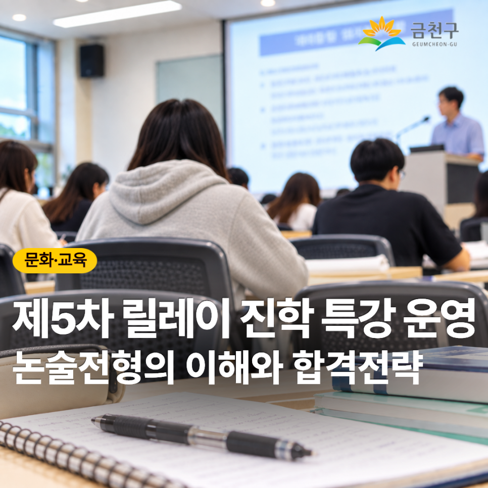  2027학년도 수시모집, 논술 준비도 전략적으로! 실전 면접에 필요한 핵심 전략을 배우고 자신감을 높여보세요. 금천구 수험생과 학부모 여러분의 많은 관심과 참여 바랍니다. 행 사 명 제5차 릴레이 진학 특강 「논술 전형의 이해와 합격전략」 일 시 2026. 10. 14.(수) 19:00 ~ 21:00 대 상 중 3 ~ 고 2 학생 및 학부모 60명 ※ 사전 공지 없이 무단 불참 시 차기 특강 신청 1회 제한 장 소 금천 진로진학지원센터 4층 강의실 강 사 김인수 (숭의여고 교사) 내 용 논술 유형 분석을 통한 전형 이해 및 학년별 준비 전략 등 수시모집 대비 면접 모집기간 ~ 10. 13.(화) ※ 선착순 마감 신청방법 온라인 신청페이지를 통한 신청 및 현장 접수....... <img src=