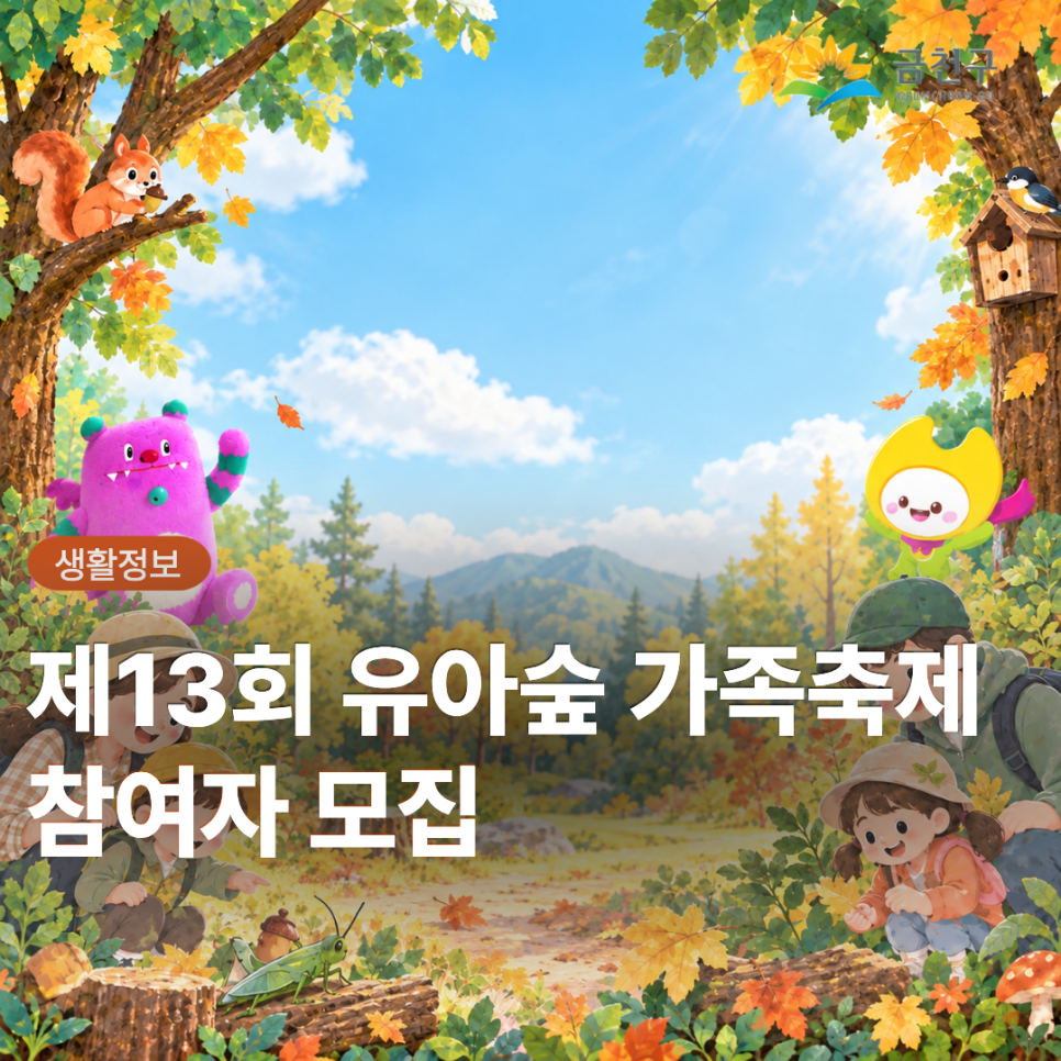  FUN한 숲으로 모이자! 제13회 유아숲 가족축제 아이와 함께 숲속에서 자연을 느끼고 즐기며 가족과 특별한 가을 추억을 만들어보세요!  날짜 2026년 10월 17일(토) 시간 (1회차) 10:00 ~ 11:40 (2회차) 12:00 ~ 13:40 장소 베짱이유아숲체험원 (독산로54길 102 82) 대상 금천구의 유아 동반 가족 누구나 신청 서울특별시 공공서비스예약 ◆ 문 의 ◆ 금천구청 공원녹지과 ☎ 02 2627 1664  좋은도시 금천의 소식을 더 알고 싶다면?  <img src=