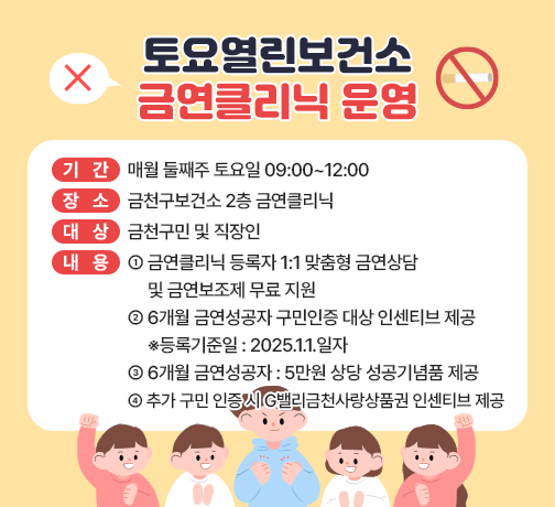 □ 기간 : 매월 둘째주 토요일 09:00~12:00
□ 장소 : 금천구보건소 2층 금연클리닉
□ 대상 : 금천구민 및 직장인
□ 내용 
  - 금연클리닉 등록자 1:1 맞춤형 금연상담 및 금연보조제 무료 지원
  - 6개월 금연성공자 구민인증 대상 인센티브 제공
    ※등록기준일 : 2025.1.1.일자
  - 6개월 금연성공자 : 5만원 상당 성공기념품 제공
  - 추가 구민 인증 시 G밸리금천사랑상품권 인센티브 제공