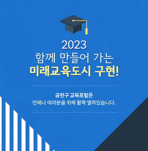 2023 함께 만들어 가는 미래교육도시 구현!
금천구 교육포털은 언제나 여러분을 위해 활짝 열려있습니다.